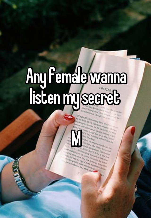 Any female wanna listen my secret 

M