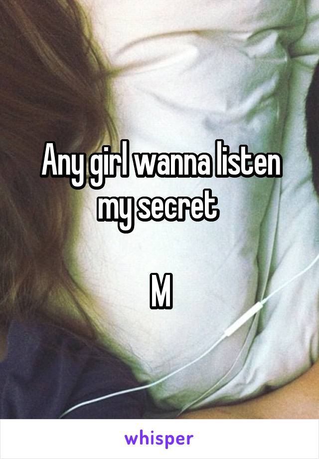 Any girl wanna listen my secret 

M