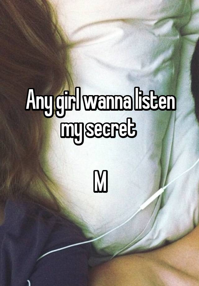 Any girl wanna listen my secret 

M