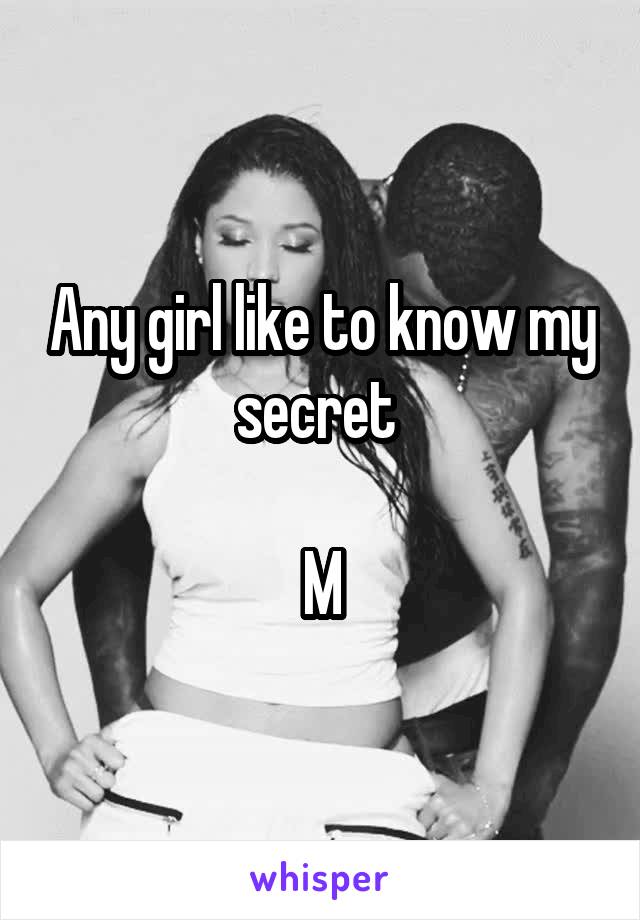 Any girl like to know my secret 

M