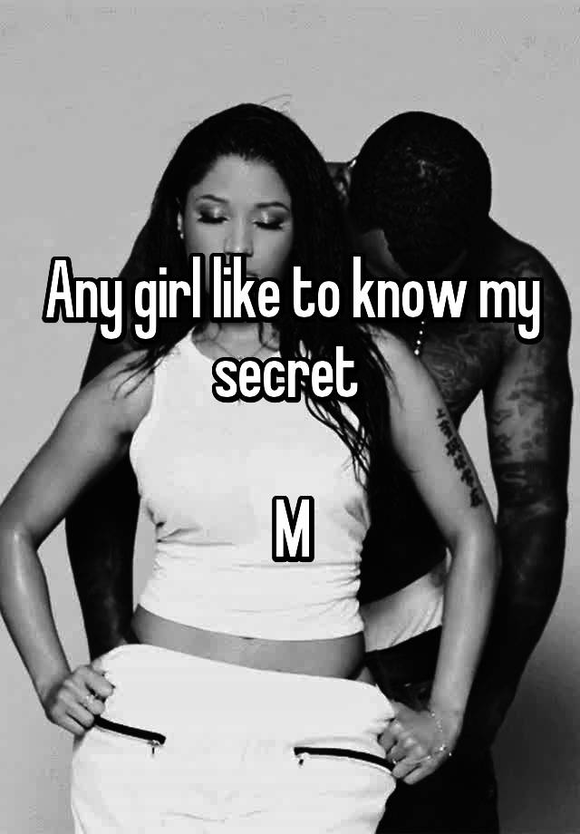 Any girl like to know my secret 

M