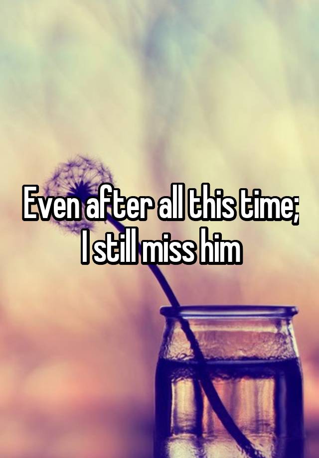 Even after all this time; I still miss him