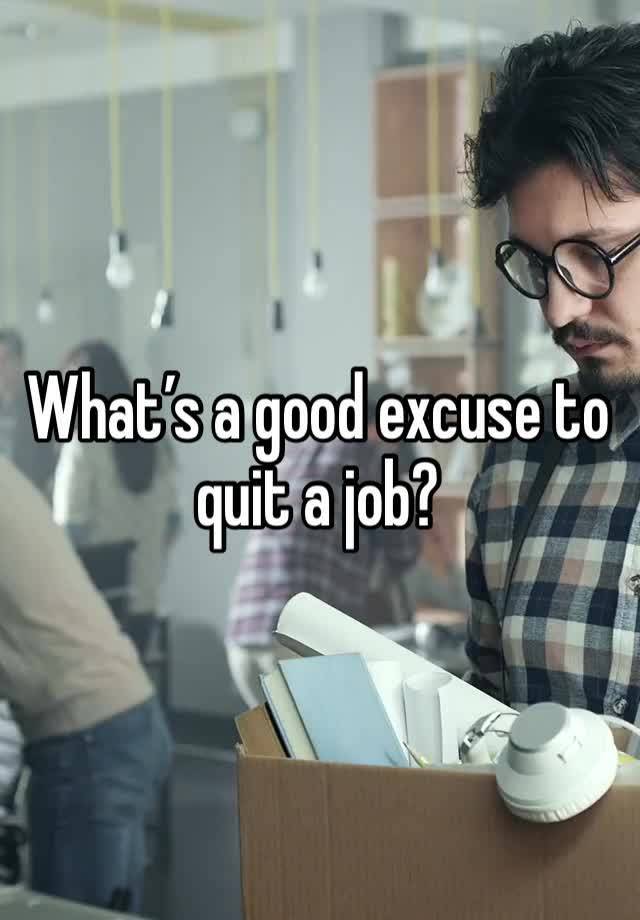 What’s a good excuse to quit a job? 