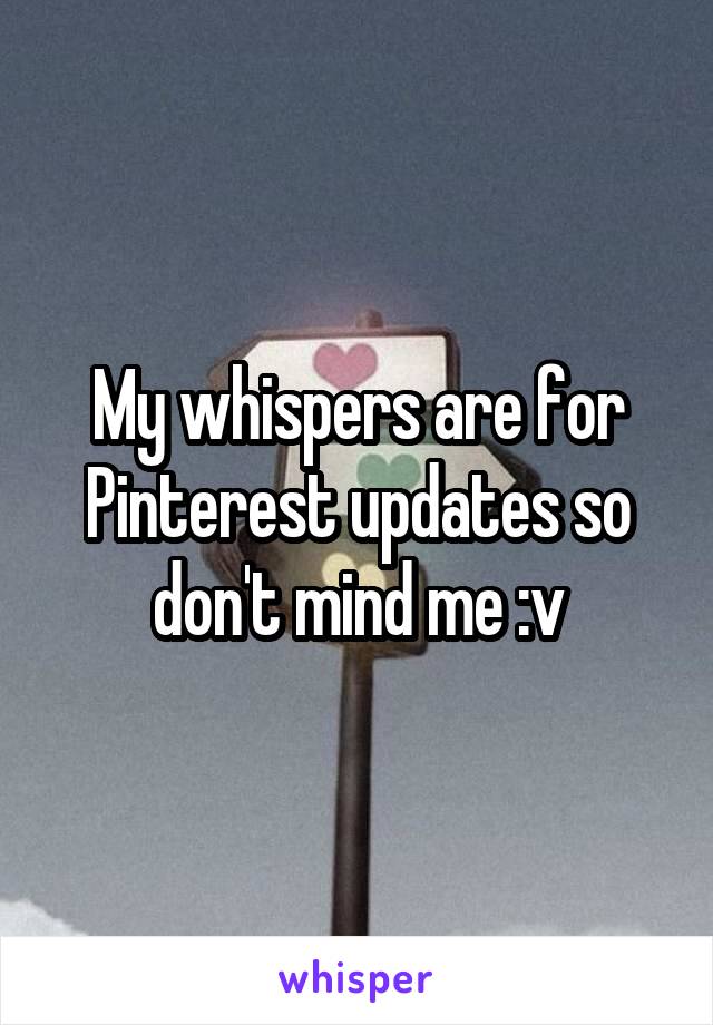 My whispers are for Pinterest updates so don't mind me :v