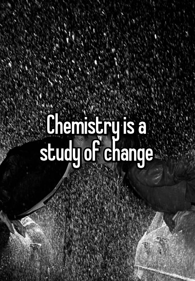 Chemistry is a 
study of change 