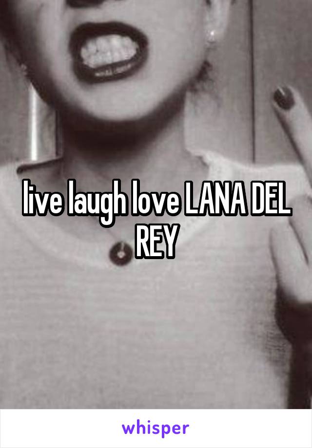 live laugh love LANA DEL REY