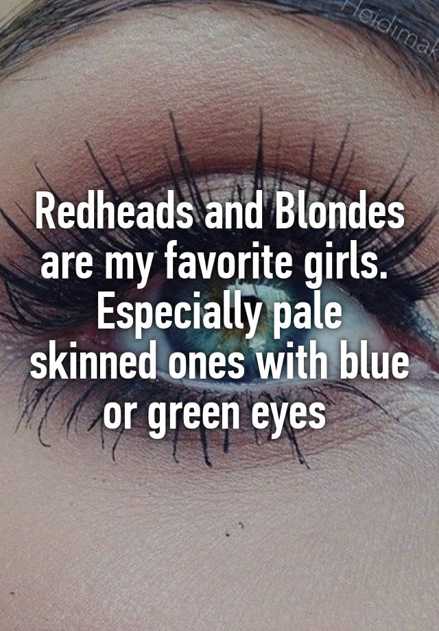 Redheads and Blondes are my favorite girls. 
Especially pale skinned ones with blue or green eyes 