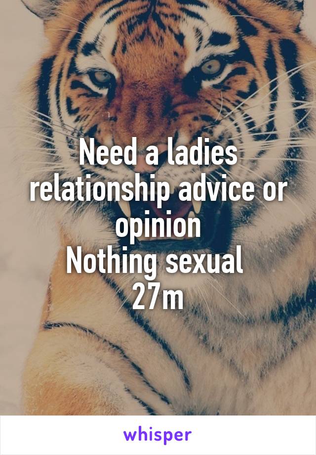 Need a ladies relationship advice or opinion
Nothing sexual 
27m