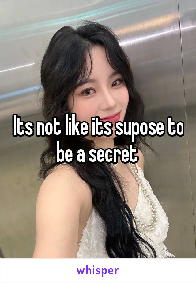 Its not like its supose to be a secret 