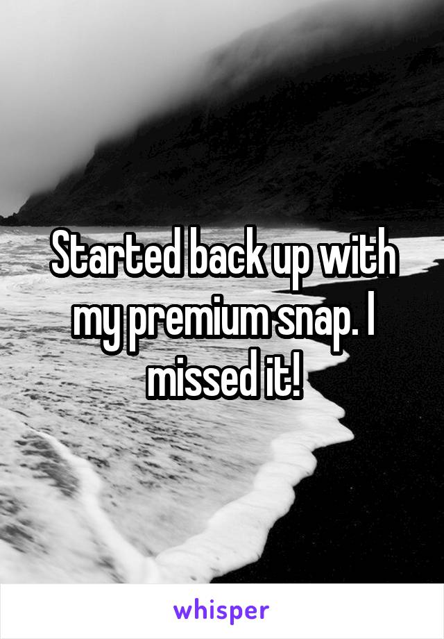 Started back up with my premium snap. I missed it!