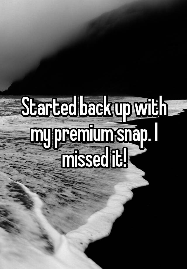 Started back up with my premium snap. I missed it!