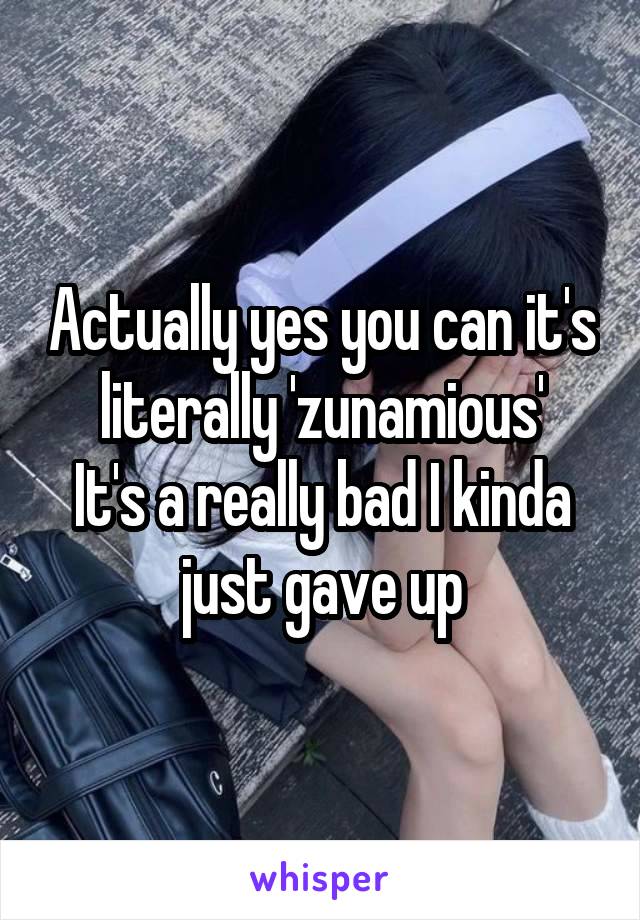 Actually yes you can it's literally 'zunamious'
It's a really bad I kinda just gave up