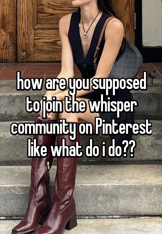 how are you supposed to join the whisper community on Pinterest like what do i do??