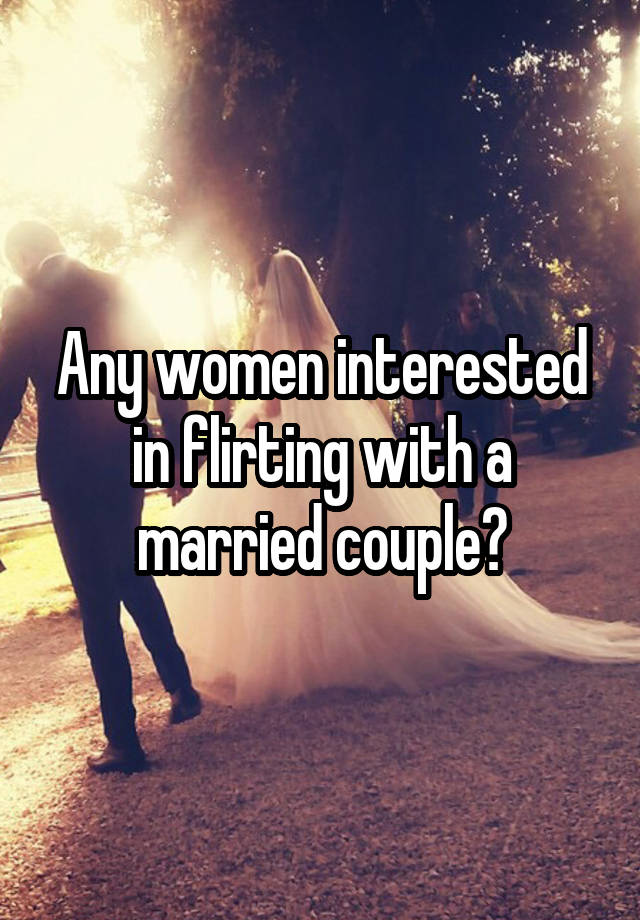 Any women interested in flirting with a married couple?