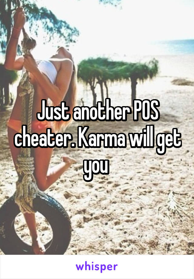 Just another POS cheater. Karma will get you 