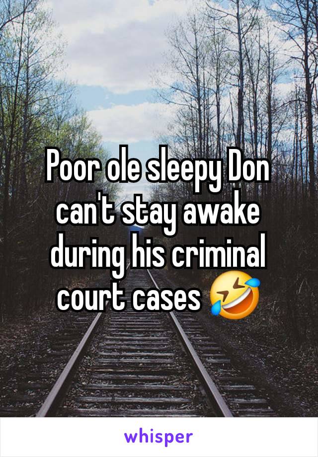 Poor ole sleepy Don can't stay awake during his criminal court cases 🤣