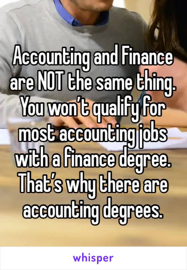 Accounting and Finance are NOT the same thing. You won’t qualify for most accounting jobs with a finance degree. That’s why there are accounting degrees. 