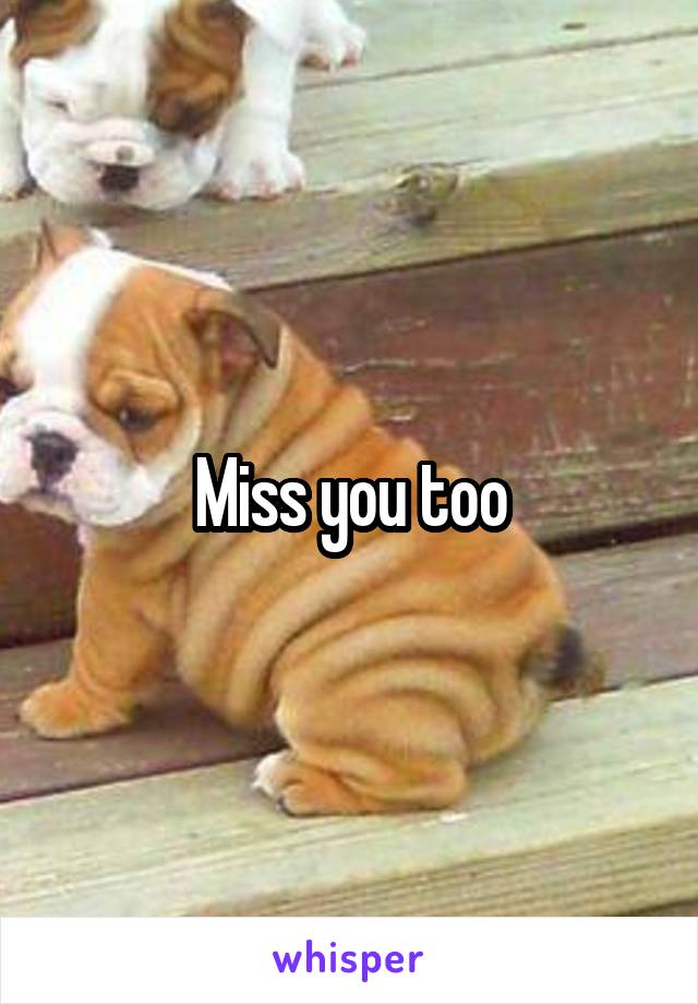 Miss you too