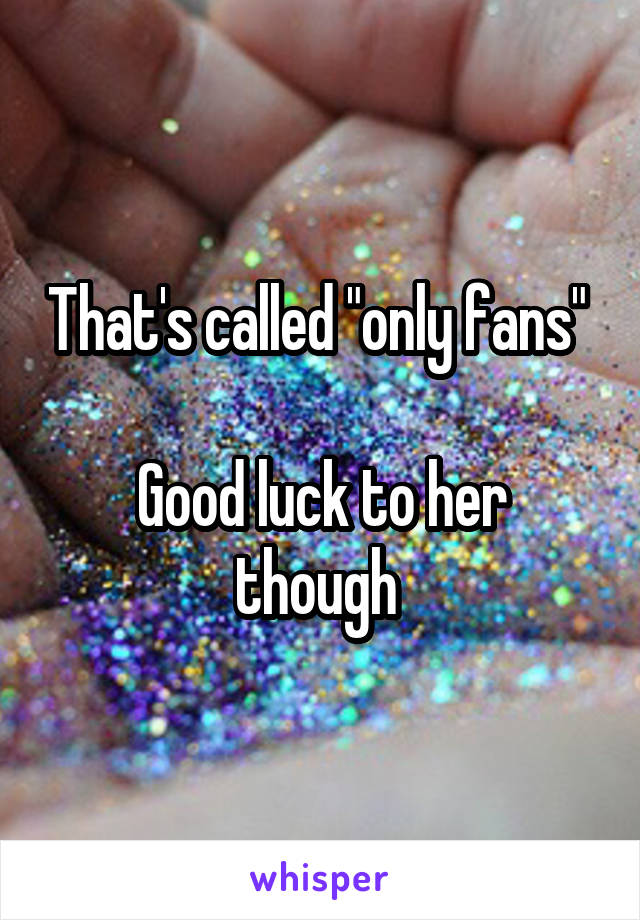 That's called "only fans" 

Good luck to her though 