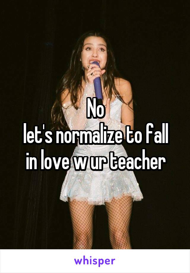 No
let's normalize to fall in love w ur teacher