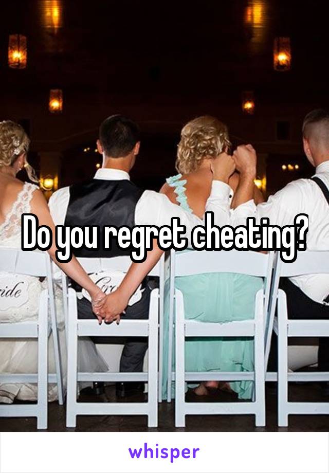 Do you regret cheating?