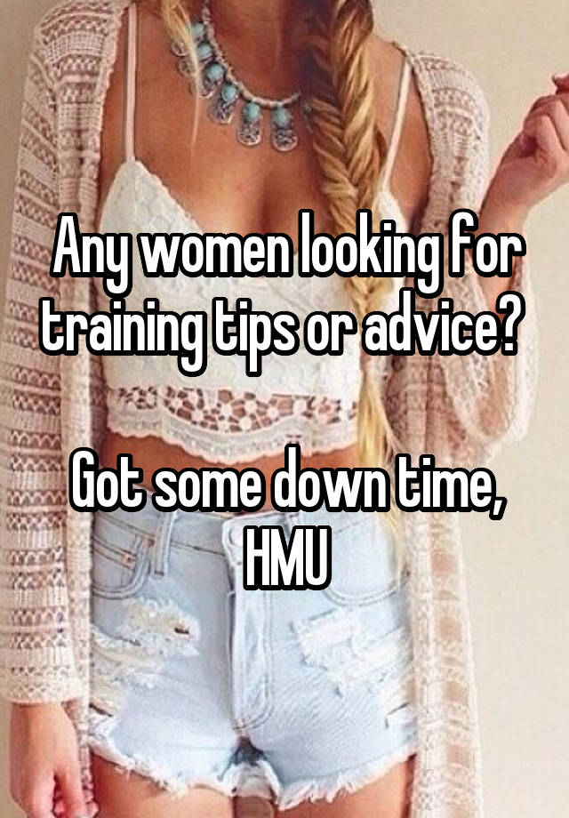 Any women looking for training tips or advice? 

Got some down time, HMU