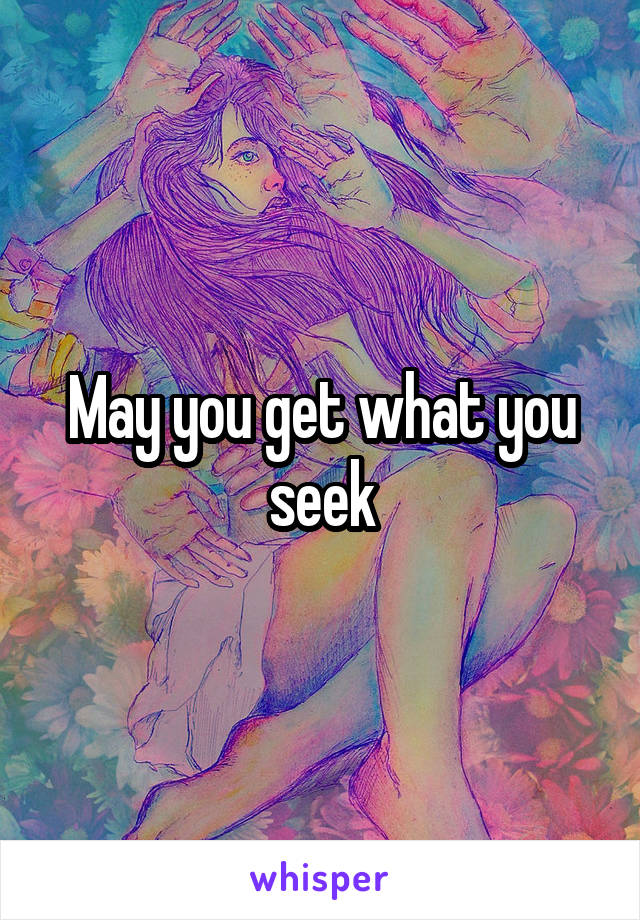 May you get what you seek