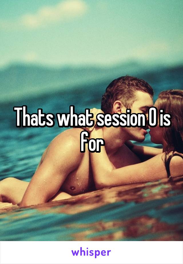 Thats what session 0 is for