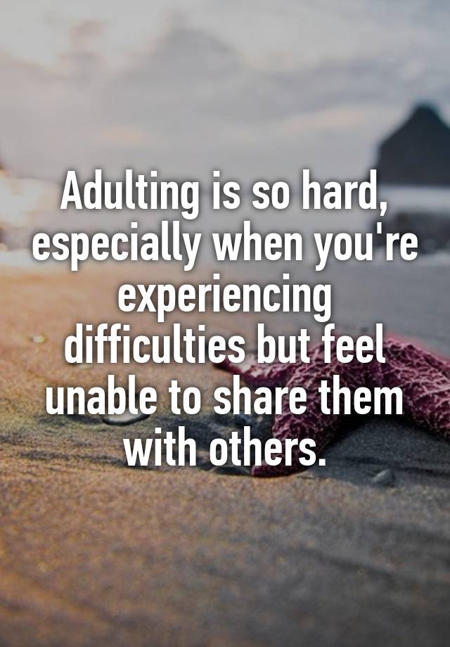 Adulting is so hard, especially when you're experiencing difficulties but feel unable to share them with others.