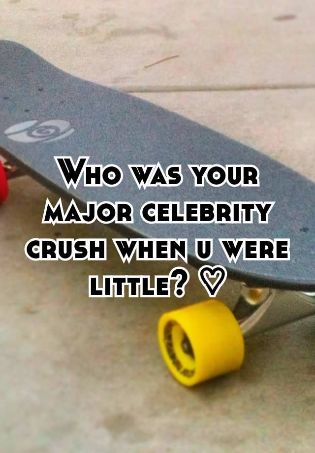 Who was your major celebrity crush when u were little? ♡