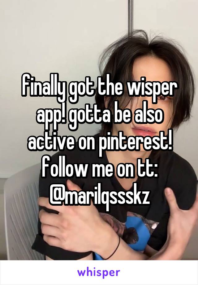 finally got the wisper app! gotta be also active on pinterest!
follow me on tt: @marilqssskz