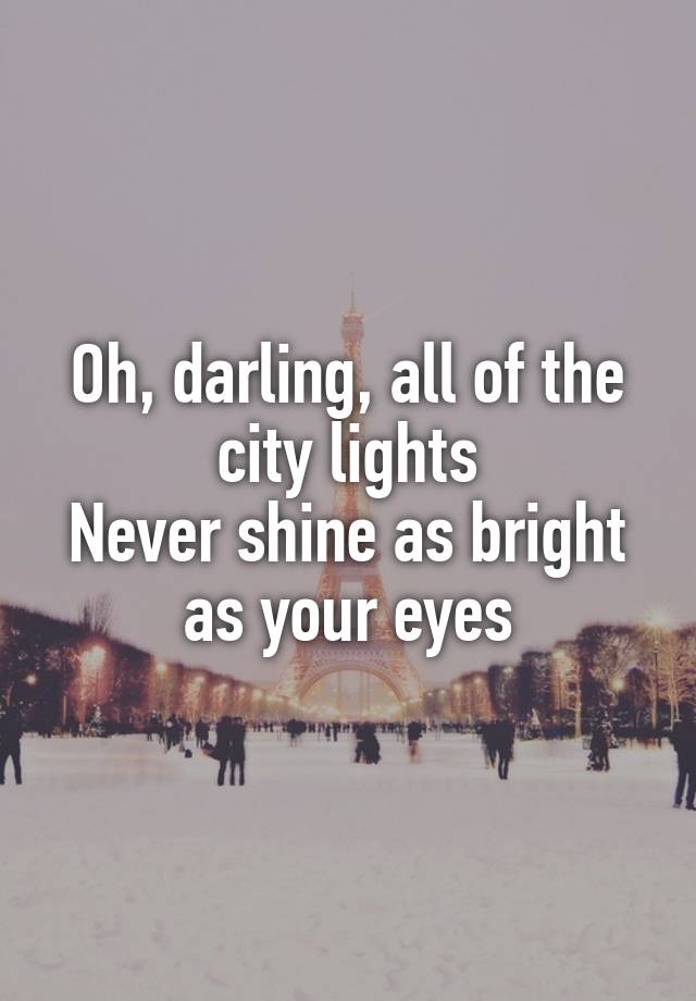 Oh, darling, all of the city lights
Never shine as bright as your eyes