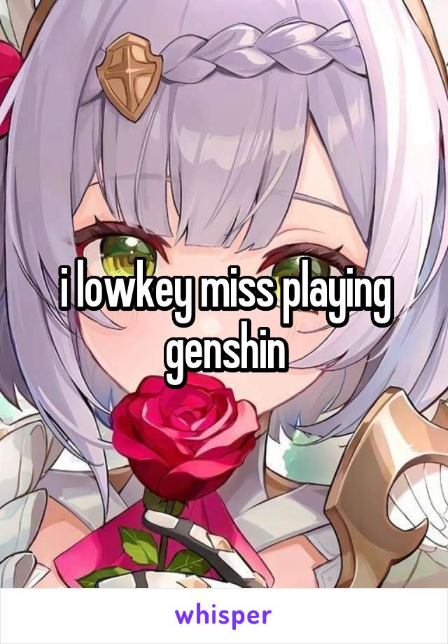 i lowkey miss playing genshin