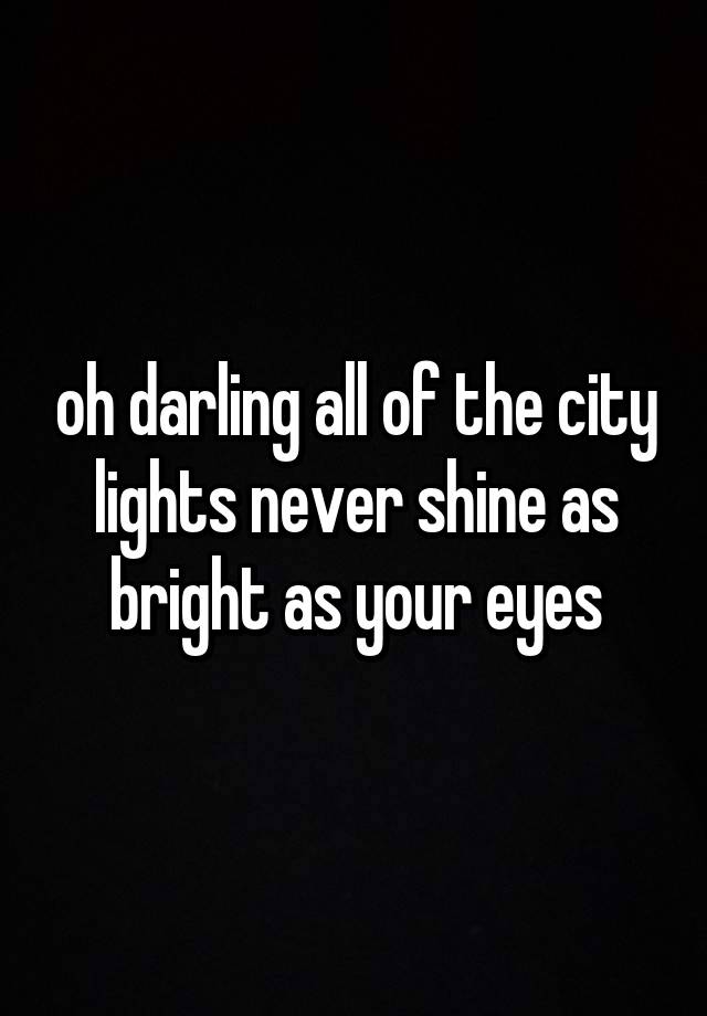 oh darling all of the city lights never shine as bright as your eyes
