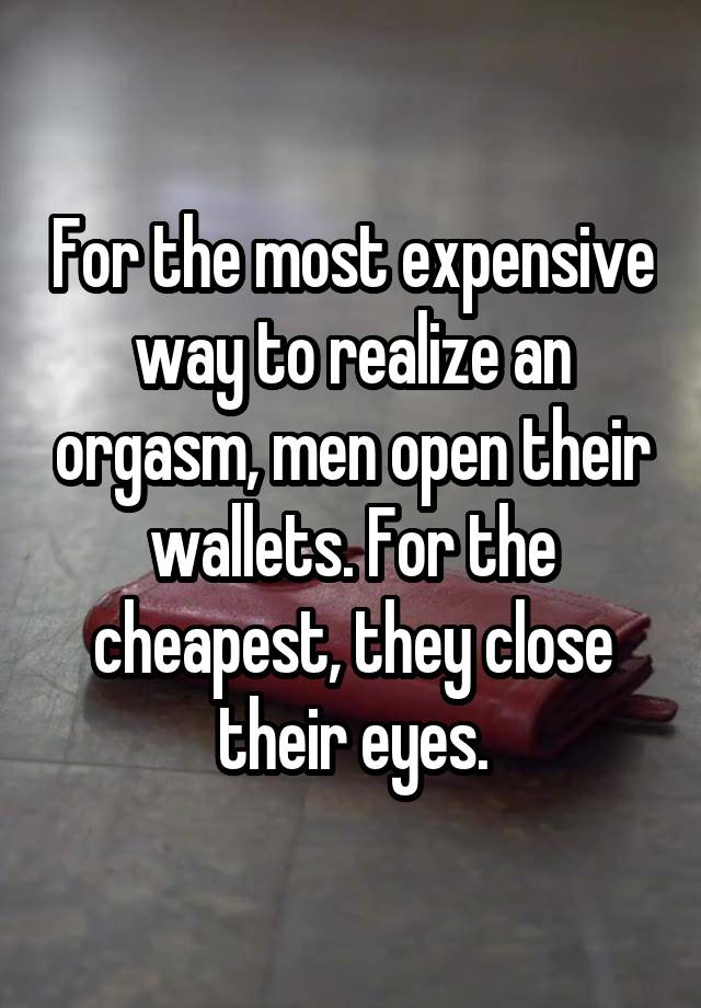 For the most expensive way to realize an orgasm, men open their wallets. For the cheapest, they close their eyes.
