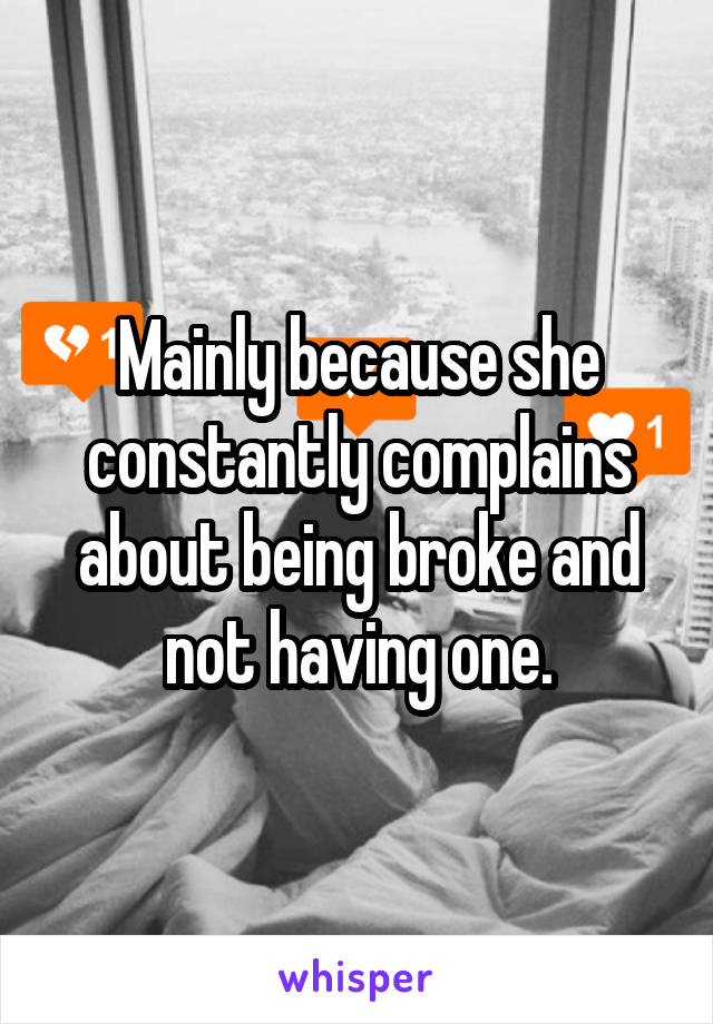 Mainly because she constantly complains about being broke and not having one.