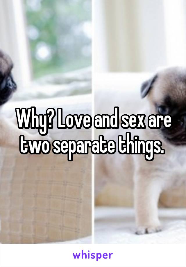 Why? Love and sex are two separate things. 