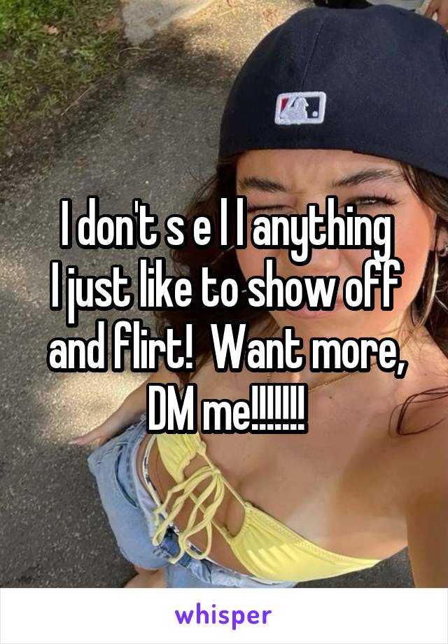 I don't s e l l anything
I just like to show off and flirt!  Want more, DM me!!!!!!!