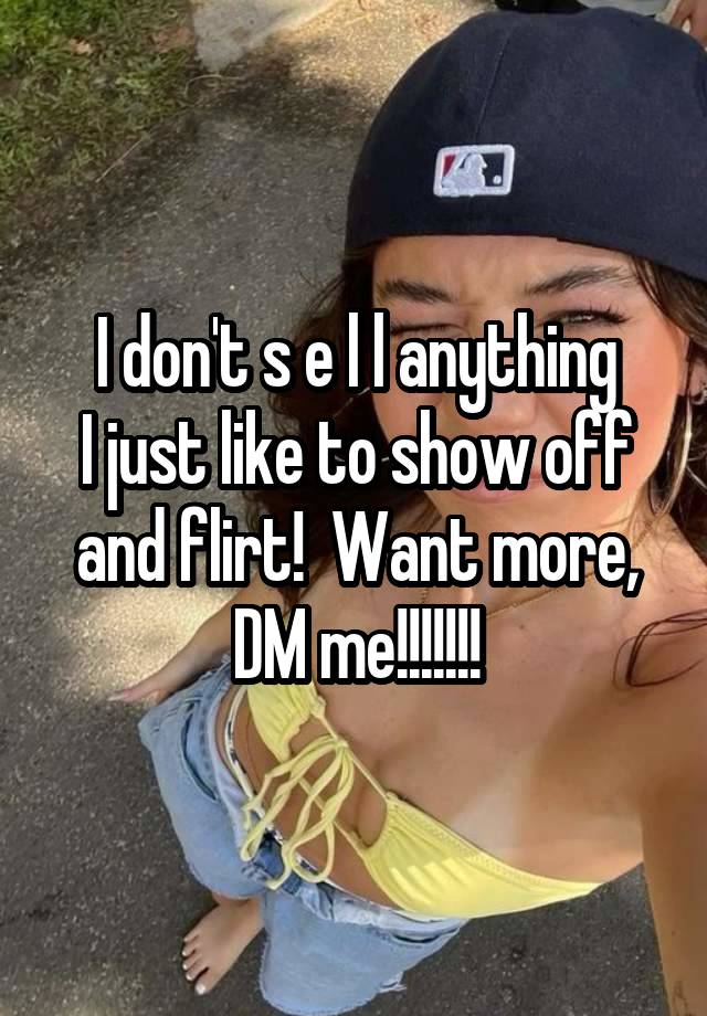 I don't s e l l anything
I just like to show off and flirt!  Want more, DM me!!!!!!!