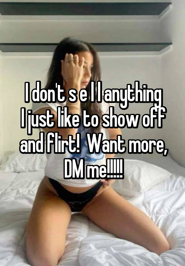 I don't s e l l anything
I just like to show off and flirt!  Want more, DM me!!!!!