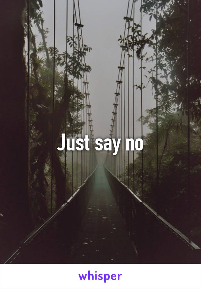 Just say no