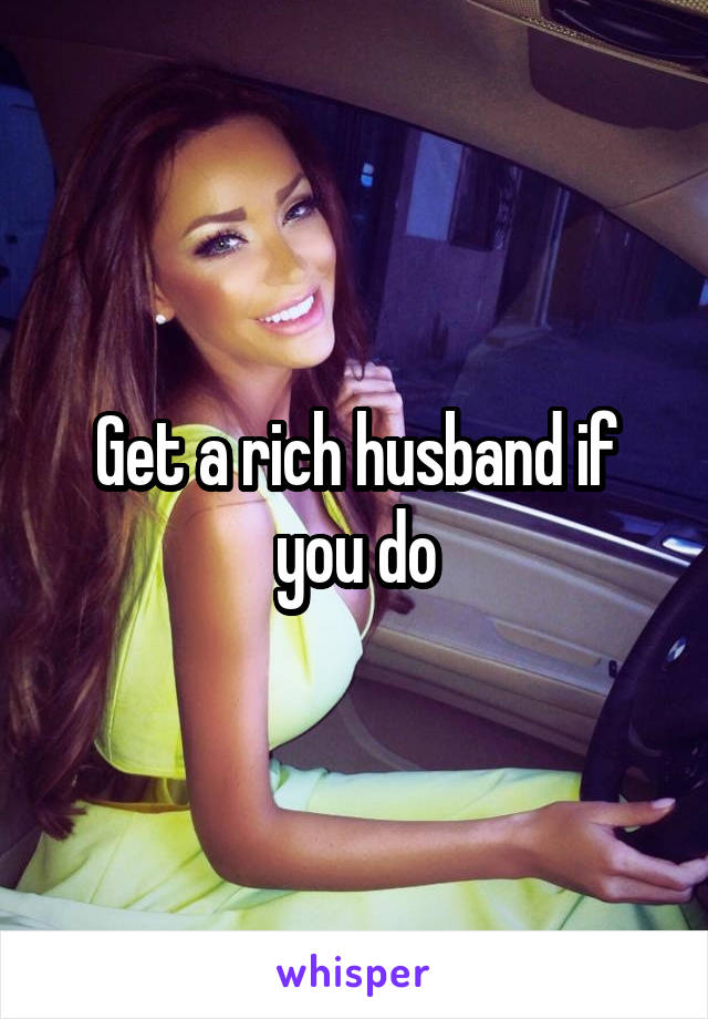 Get a rich husband if you do