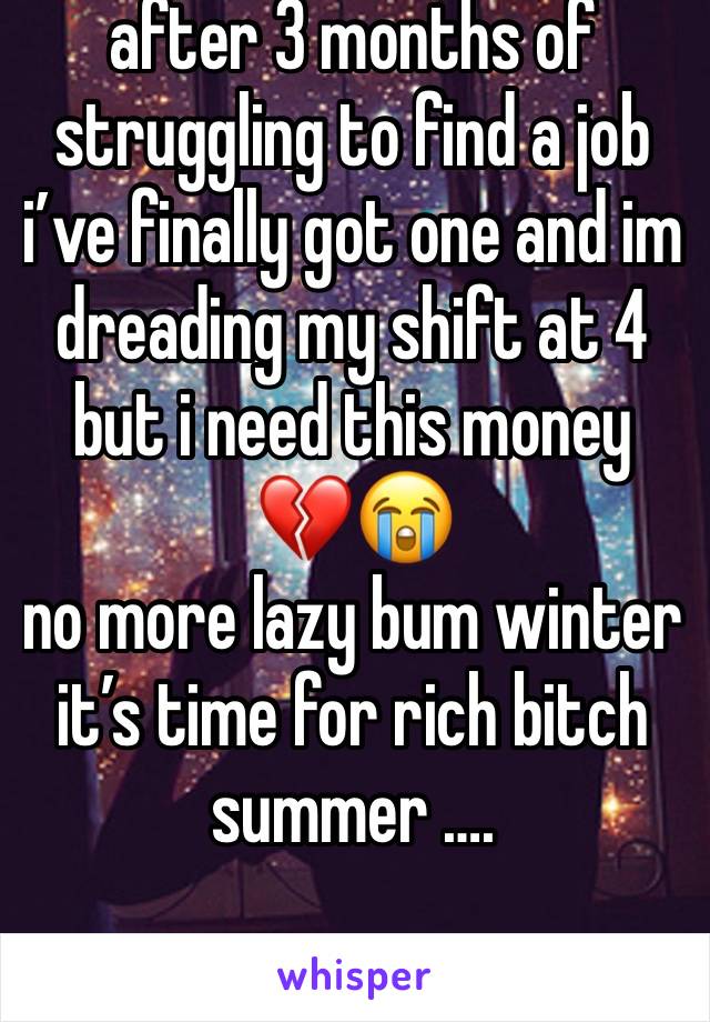 after 3 months of struggling to find a job i’ve finally got one and im dreading my shift at 4 but i need this money 💔😭
no more lazy bum winter it’s time for rich bitch summer ….