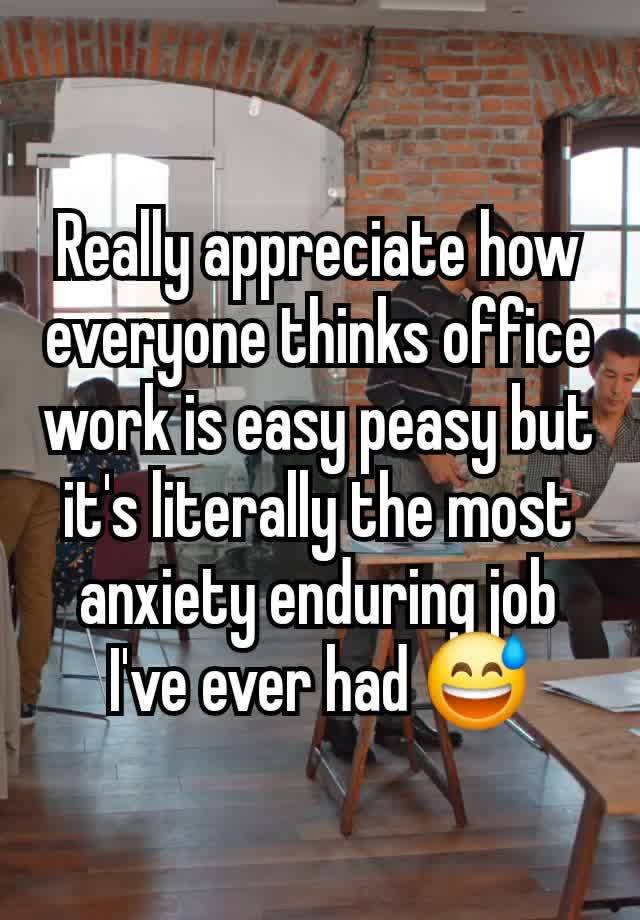 Really appreciate how everyone thinks office work is easy peasy but it's literally the most anxiety enduring job I've ever had 😅