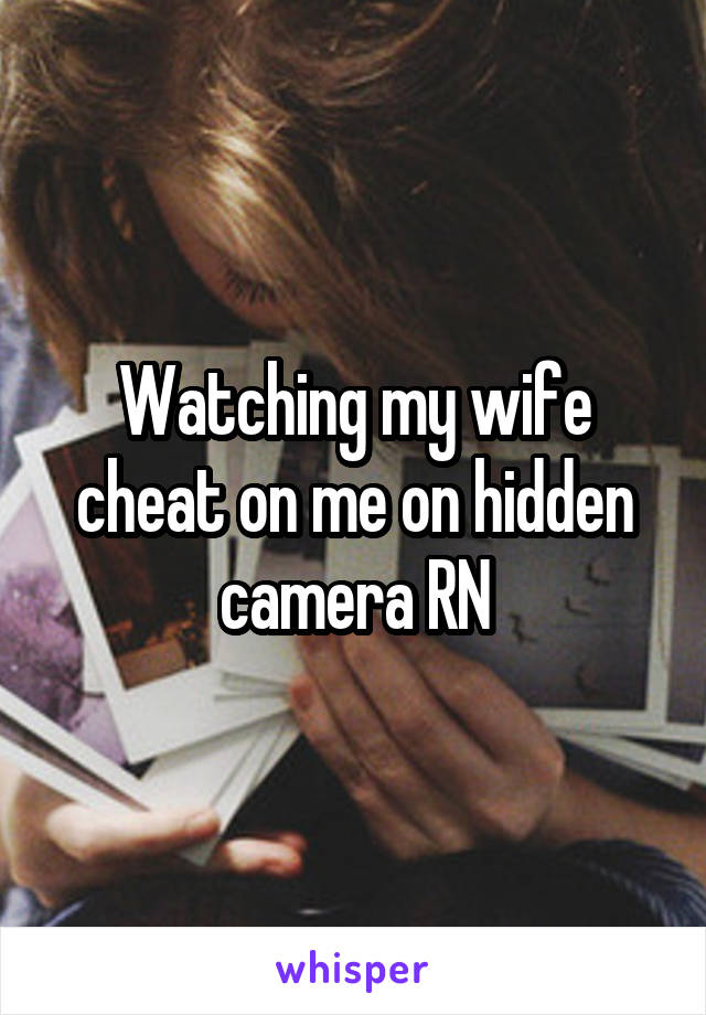 Watching my wife cheat on me on hidden camera RN