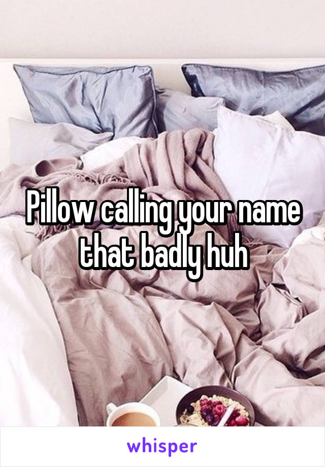 Pillow calling your name that badly huh