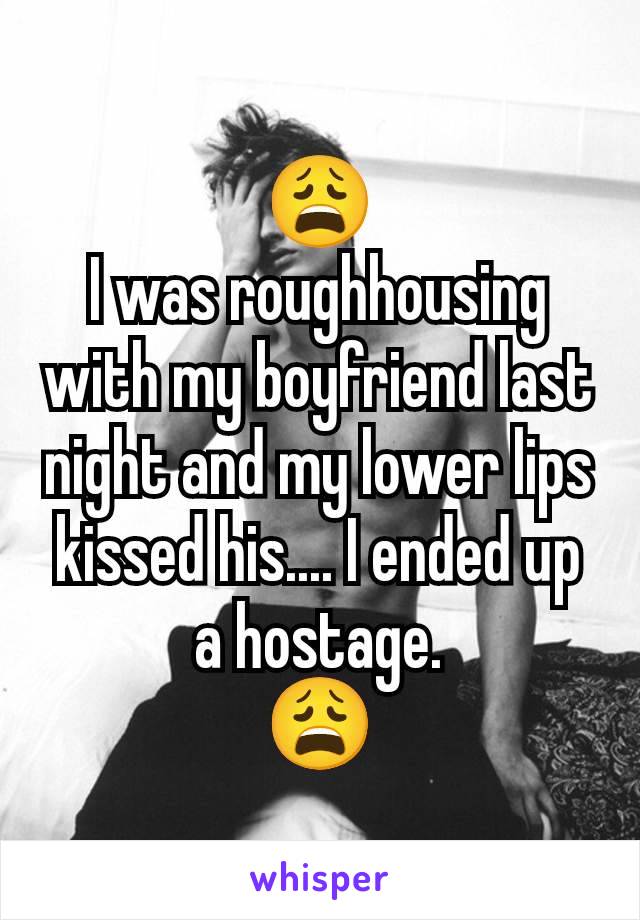 😩
I was roughhousing with my boyfriend last night and my lower lips kissed his.... I ended up a hostage.
😩