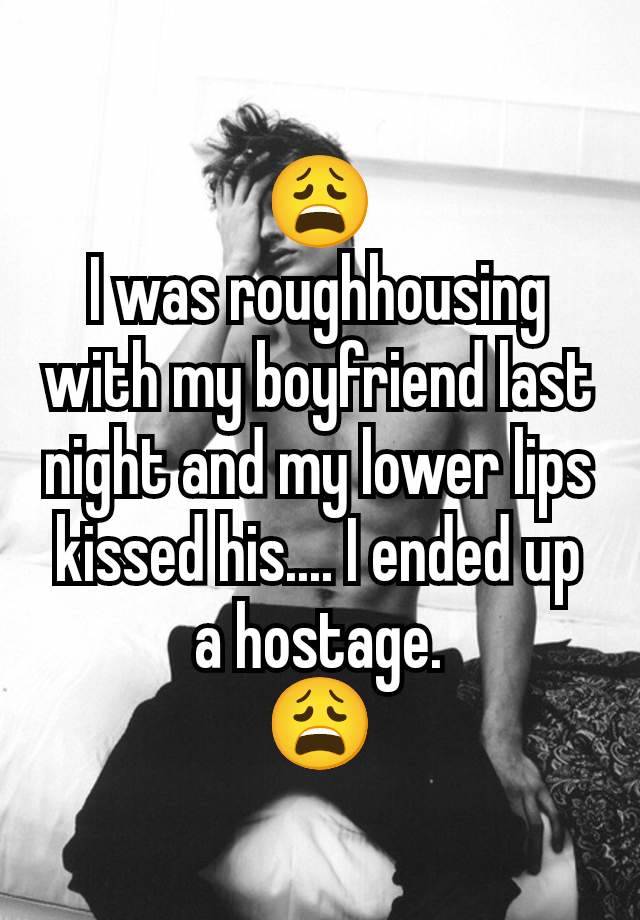 😩
I was roughhousing with my boyfriend last night and my lower lips kissed his.... I ended up a hostage.
😩