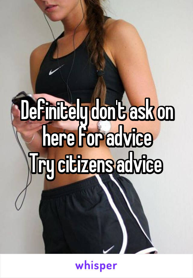 Definitely don't ask on here for advice
Try citizens advice 