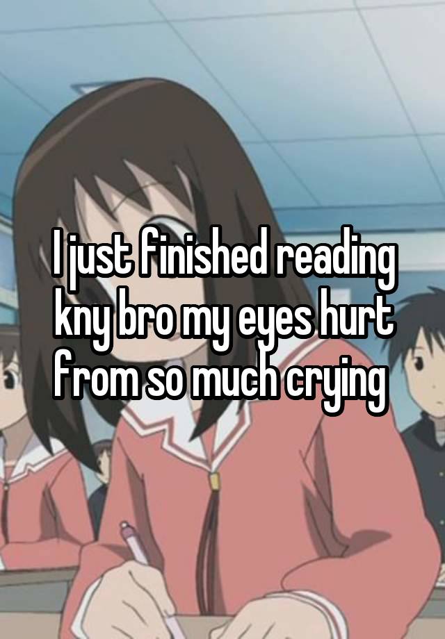 I just finished reading kny bro my eyes hurt from so much crying 